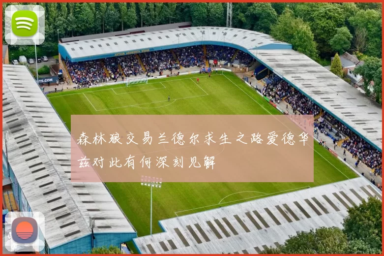 森林狼交易兰德尔求生之路爱德华兹对此有何深刻见解