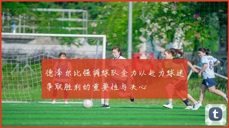 德泽尔比强调球队全力以赴为球迷争取胜利的重要性与决心