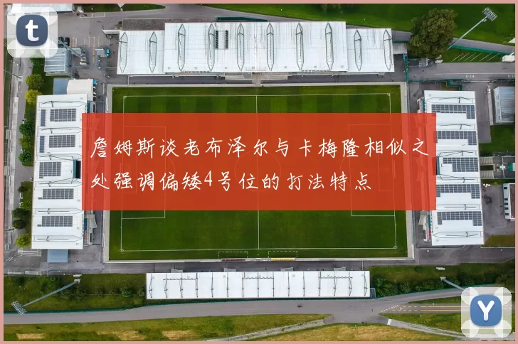 詹姆斯谈老布泽尔与卡梅隆相似之处强调偏矮4号位的打法特点