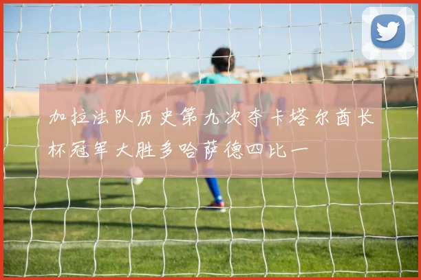 加拉法队历史第九次夺卡塔尔酋长杯冠军大胜多哈萨德四比一