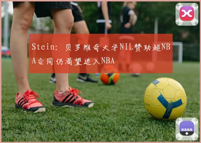 Stein：贝罗维奇大学NIL赞助超NBA合同仍渴望进入NBA