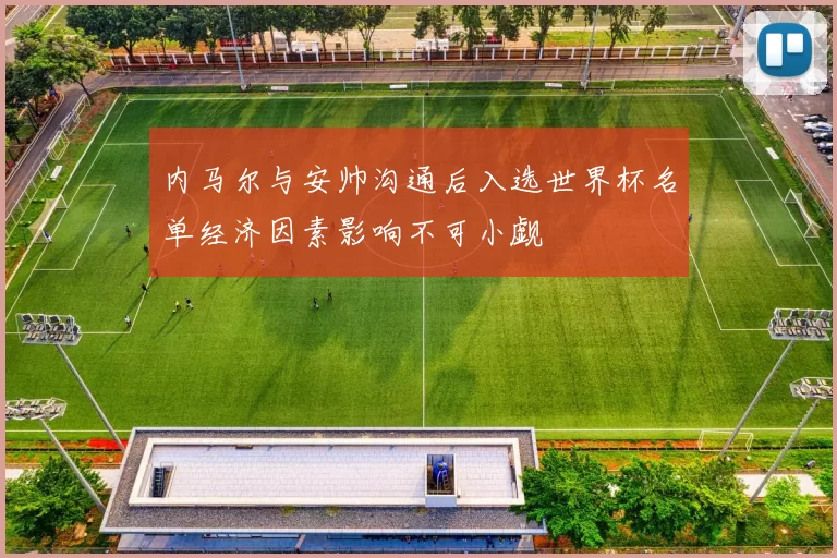 内马尔与安帅沟通后入选世界杯名单经济因素影响不可小觑