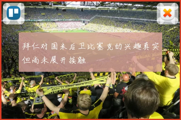 拜仁对国米后卫比塞克的兴趣真实但尚未展开接触